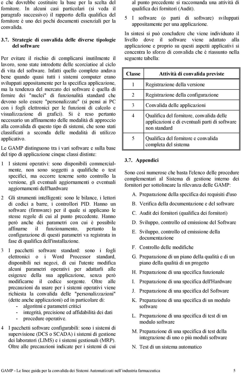 Strategie di convalida delle diverse tipologie del software Per evitare il rischio di complicarsi inutilmente il lavoro, sono state introdotte delle scorciatioe al ciclo di vita del software.