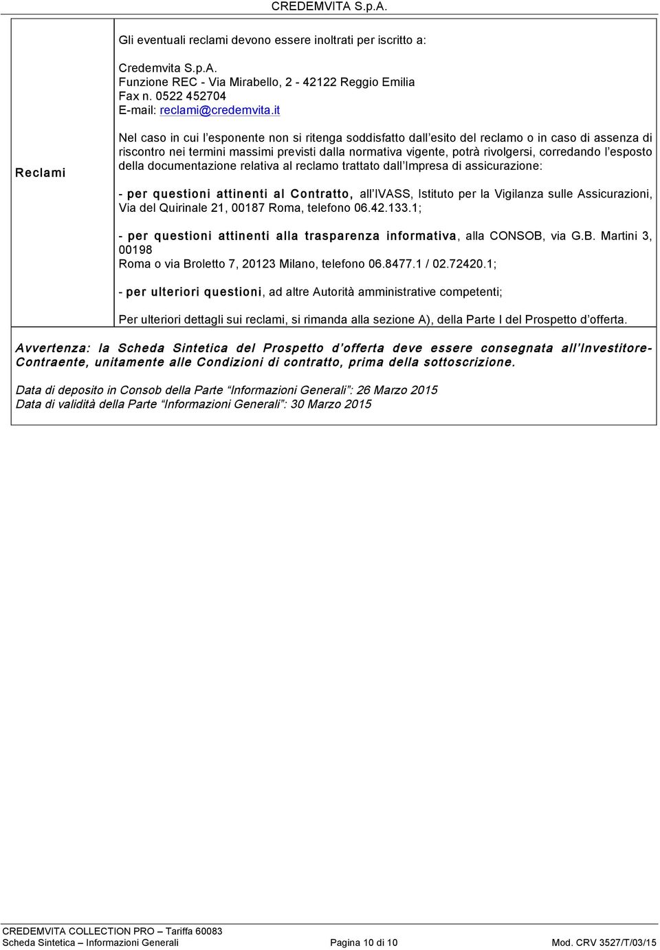 corredando l esposto della documentazione relativa al reclamo trattato dall Impresa di assicurazione: - per questioni attinenti al Contratto, all IVASS, Istituto per la Vigilanza sulle Assicurazioni,