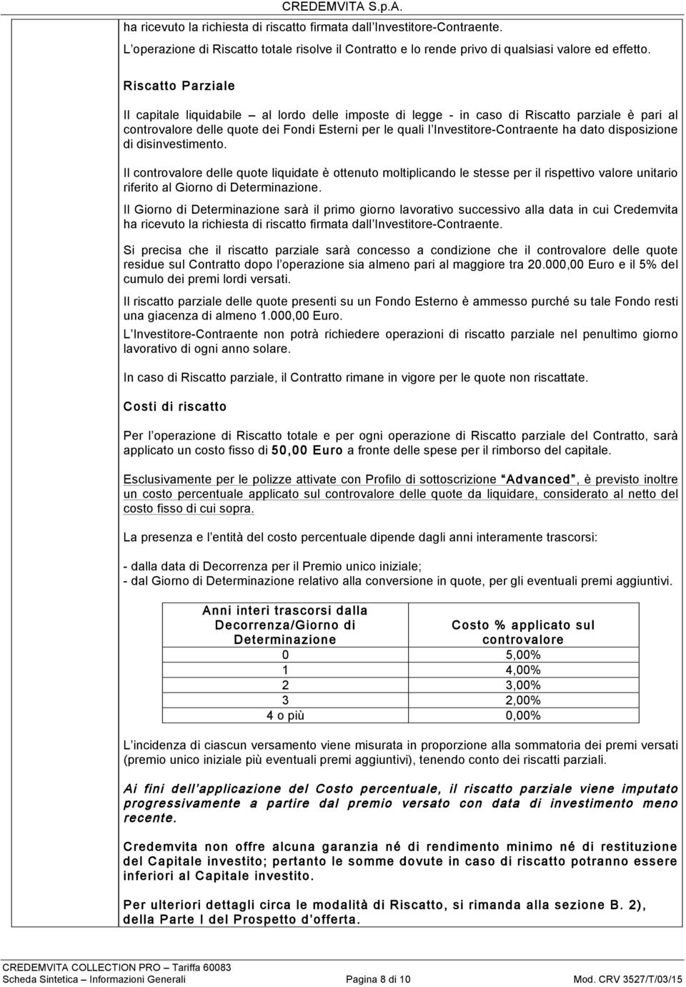 dato disposizione di disinvestimento. Il controvalore delle quote liquidate è ottenuto moltiplicando le stesse per il rispettivo valore unitario riferito al Giorno di Determinazione.