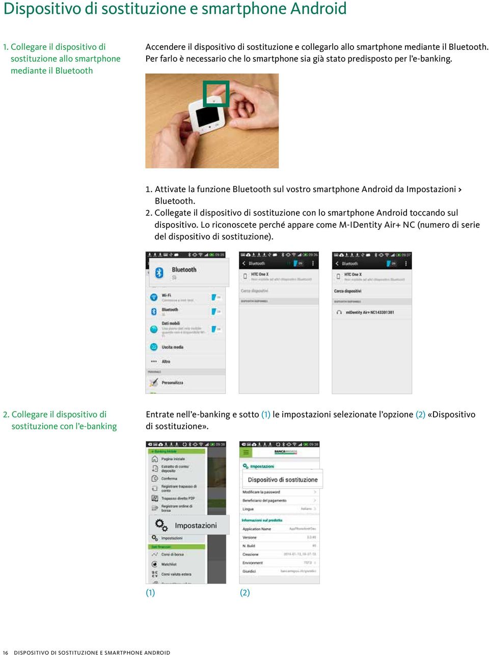 Per farlo è necessario che lo smartphone sia già stato predisposto per l e-banking. 1. Attivate la funzione Bluetooth sul vostro smartphone Android da Impostazioni > Bluetooth. 2.