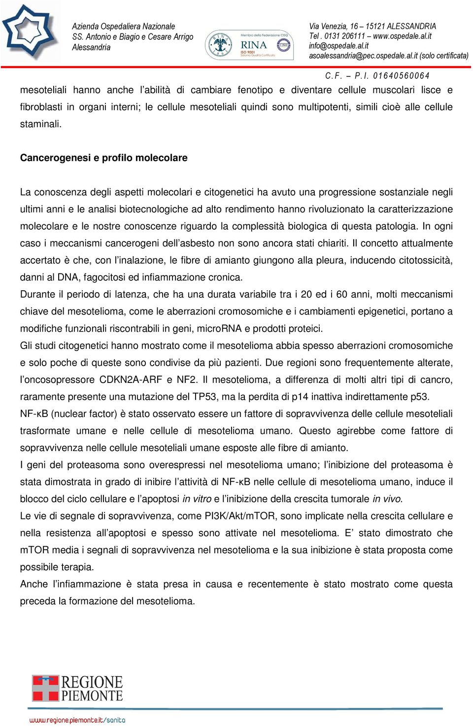 Cancerogenesi e profilo molecolare La conoscenza degli aspetti molecolari e citogenetici ha avuto una progressione sostanziale negli ultimi anni e le analisi biotecnologiche ad alto rendimento hanno