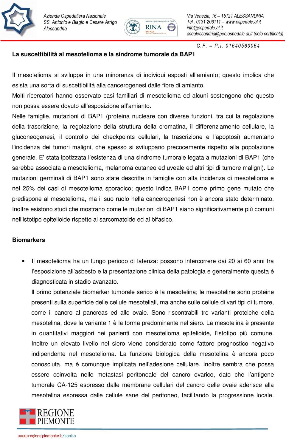 Nelle famiglie, mutazioni di BAP1 (proteina nucleare con diverse funzioni, tra cui la regolazione della trascrizione, la regolazione della struttura della cromatina, il differenziamento cellulare, la