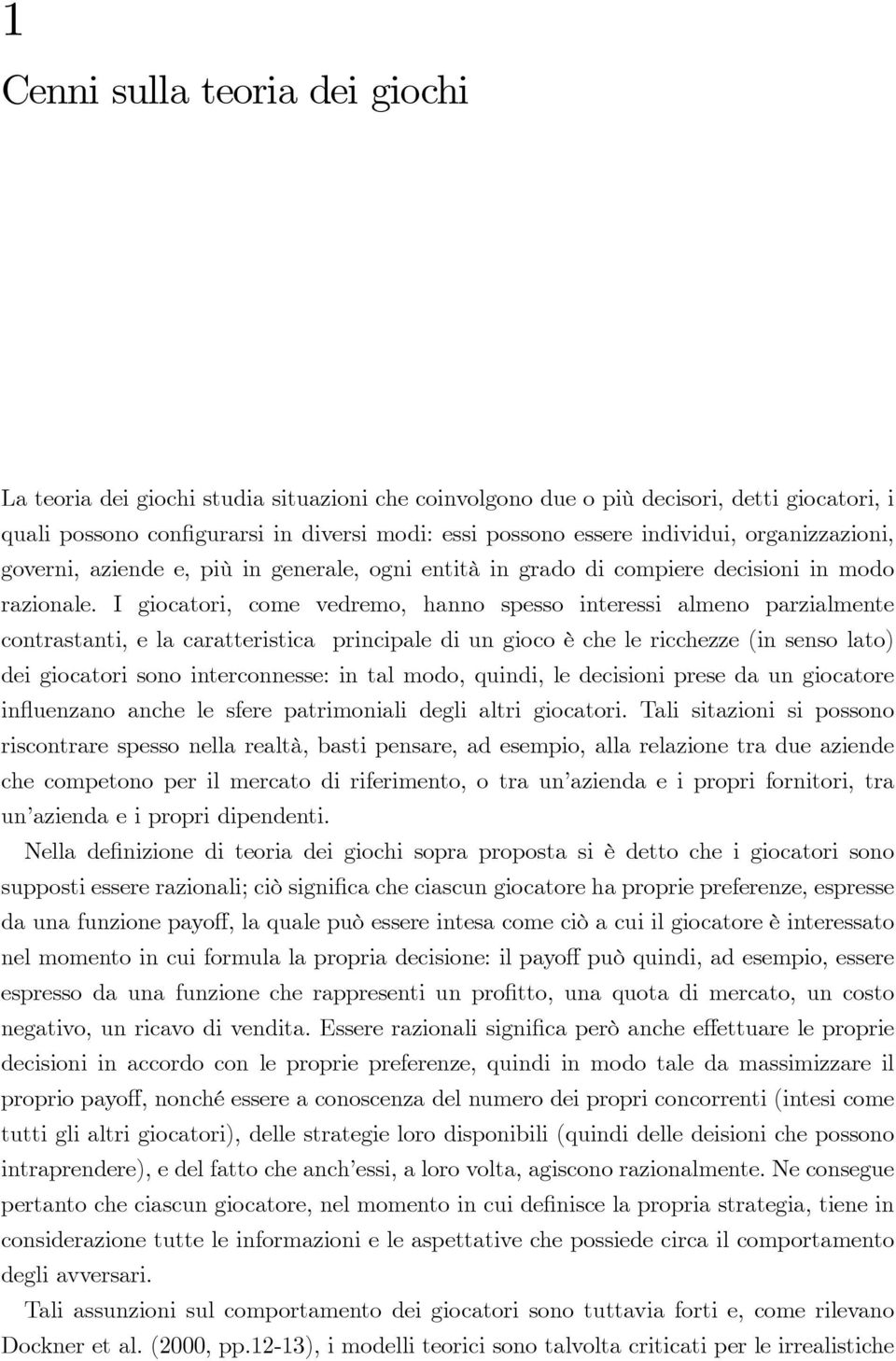 I giocatori, come vedremo, hanno spesso interessi almeno parzialmente contrastanti, e la caratteristica principale di un gioco è che le ricchezze (in senso lato) dei giocatori sono interconnesse: in