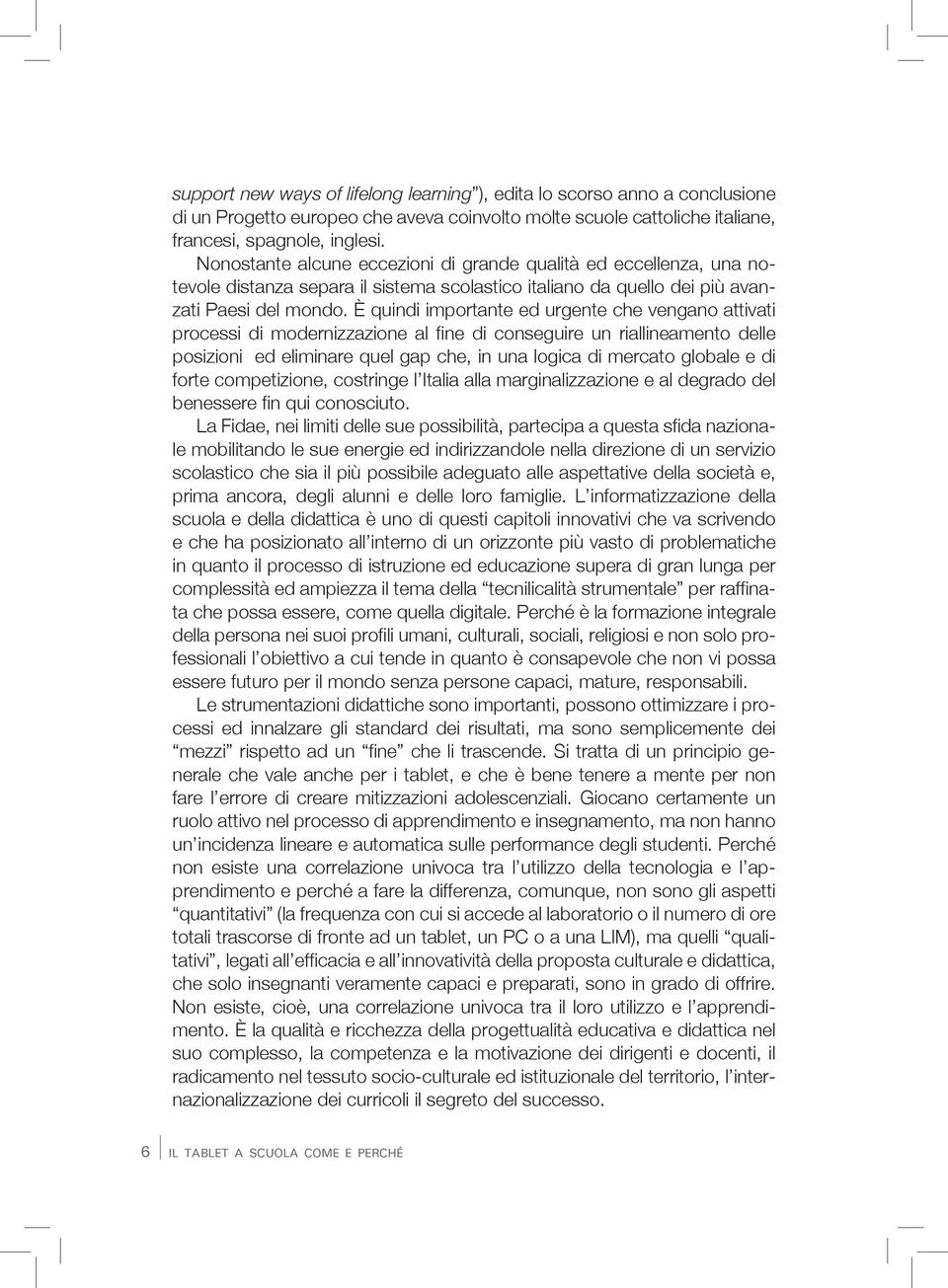 È quindi importante ed urgente che vengano attivati processi di modernizzazione al fine di conseguire un riallineamento delle posizioni ed eliminare quel gap che, in una logica di mercato globale e