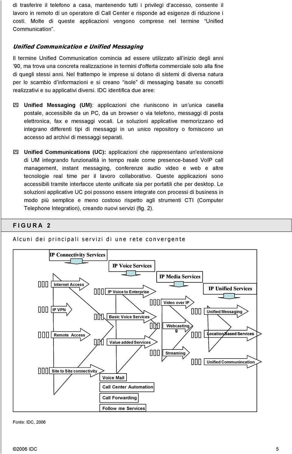 Unified Communication e Unified Messaging Il termine Unified Communication comincia ad essere utilizzato all inizio degli anni 90, ma trova una concreta realizzazione in termini d'offerta commerciale