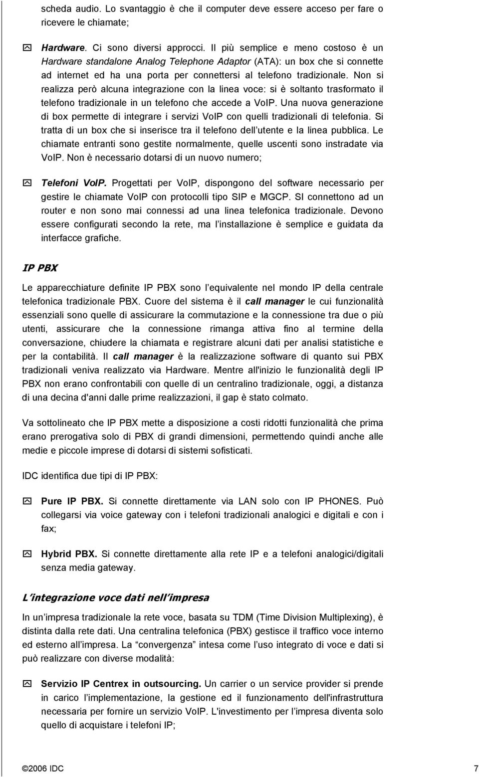 Non si realizza però alcuna integrazione con la linea voce: si è soltanto trasformato il telefono tradizionale in un telefono che accede a VoIP.