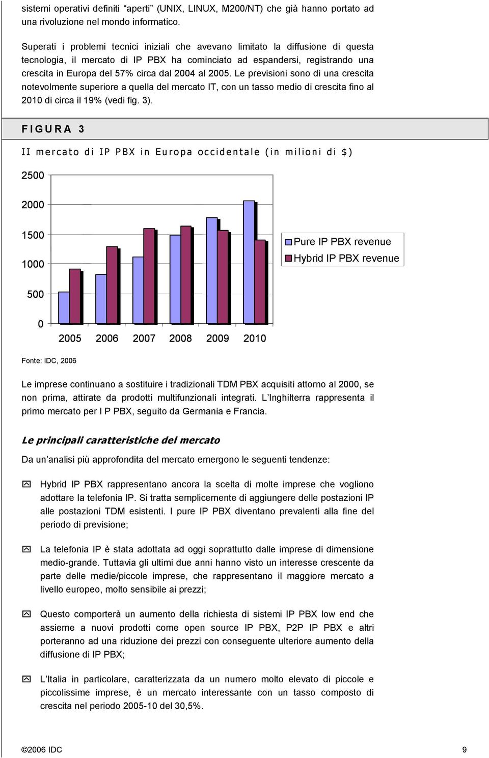 2004 al 2005. Le previsioni sono di una crescita notevolmente superiore a quella del mercato IT, con un tasso medio di crescita fino al 2010 di circa il 19% (vedi fig. 3).