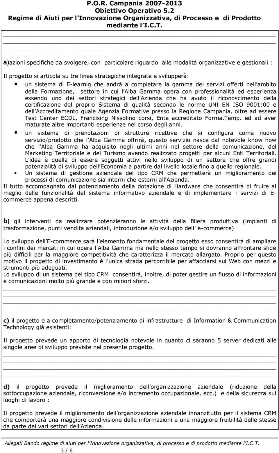 che ha avuto il riconoscimento della certificazione del proprio Sistema di qualità secondo le norme UNI EN ISO 9001:00 e dell Accreditamento quale Agenzia Formative presso la Regione Campania, oltre