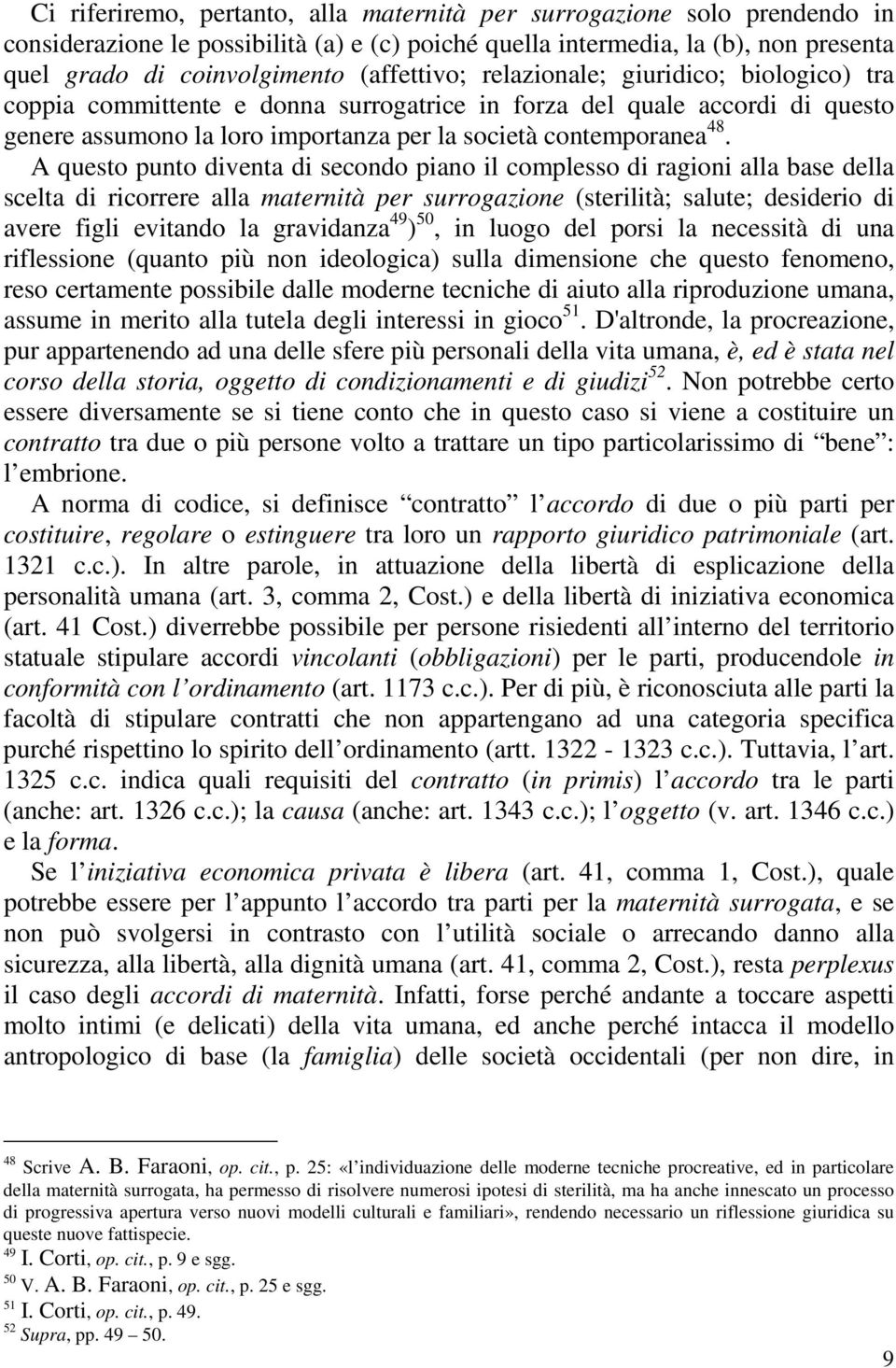 A questo punto diventa di secondo piano il complesso di ragioni alla base della scelta di ricorrere alla maternità per surrogazione (sterilità; salute; desiderio di avere figli evitando la gravidanza