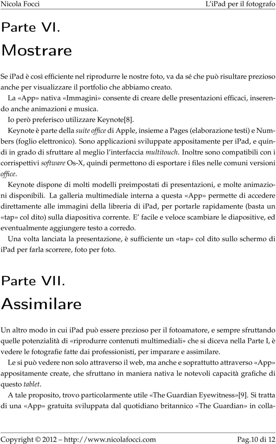 Keynote è parte della suite office di Apple, insieme a Pages (elaborazione testi) e Numbers (foglio elettronico).