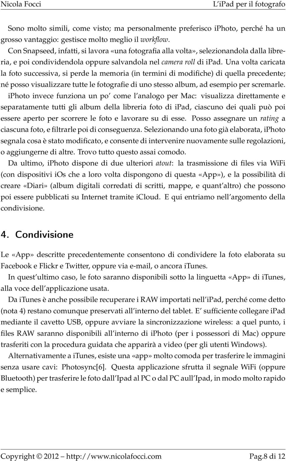 Una volta caricata la foto successiva, si perde la memoria (in termini di modifiche) di quella precedente; né posso visualizzare tutte le fotografie di uno stesso album, ad esempio per scremarle.