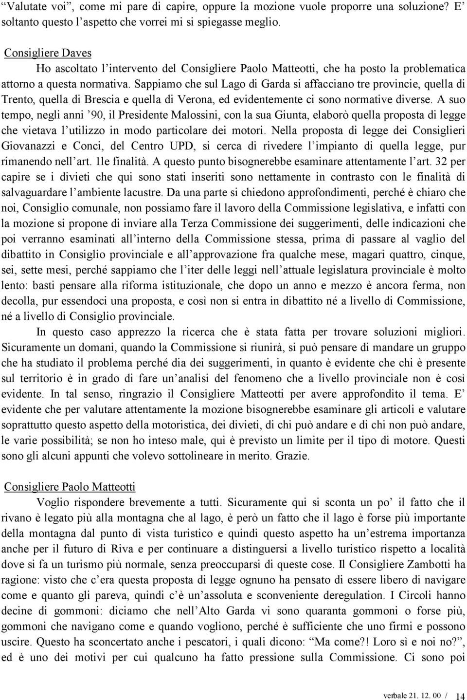 Sappiamo che sul Lago di Garda si affacciano tre provincie, quella di Trento, quella di Brescia e quella di Verona, ed evidentemente ci sono normative diverse.