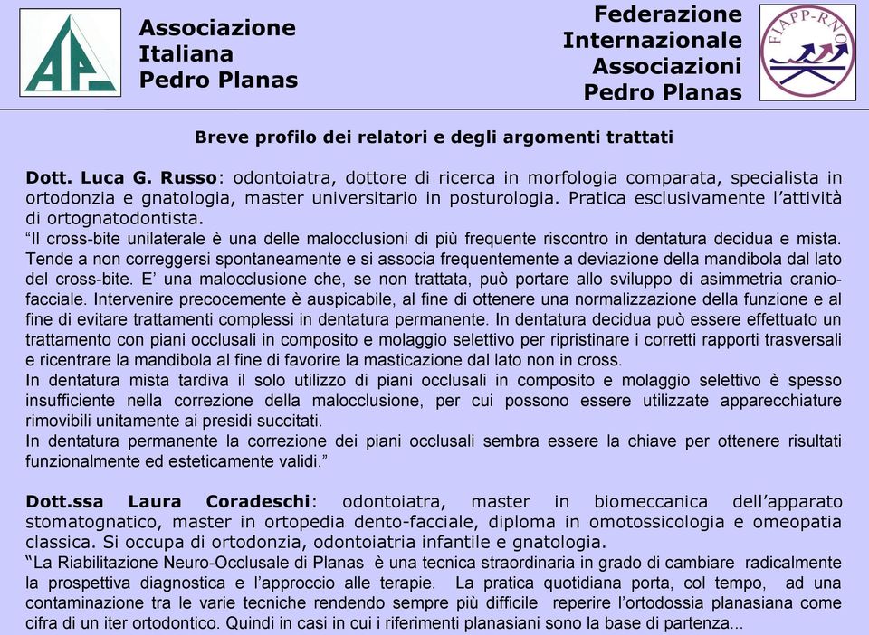 Il cross-bite unilaterale è una delle malocclusioni di più frequente riscontro in dentatura decidua e mista.