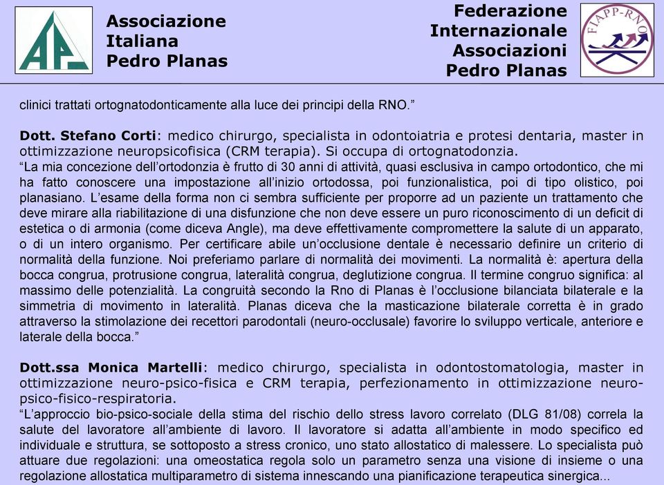 La mia concezione dell ortodonzia è frutto di 30 anni di attività, quasi esclusiva in campo ortodontico, che mi ha fatto conoscere una impostazione all inizio ortodossa, poi funzionalistica, poi di