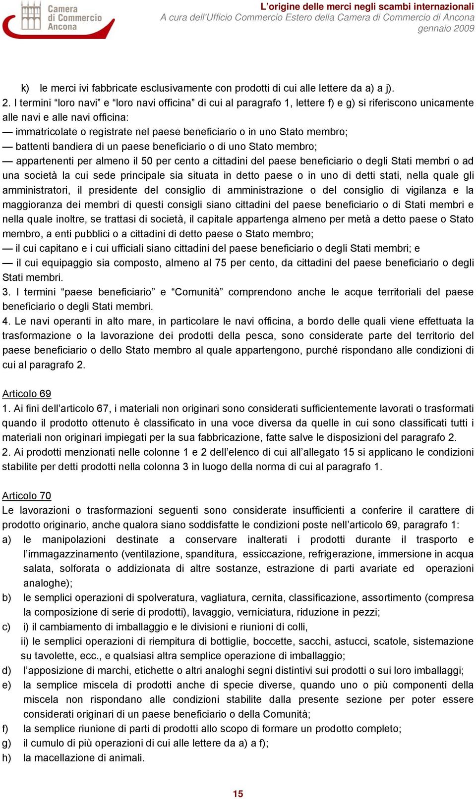 Stato membro; battenti bandiera di un paese beneficiario o di uno Stato membro; appartenenti per almeno il 50 per cento a cittadini del paese beneficiario o degli Stati membri o ad una società la cui