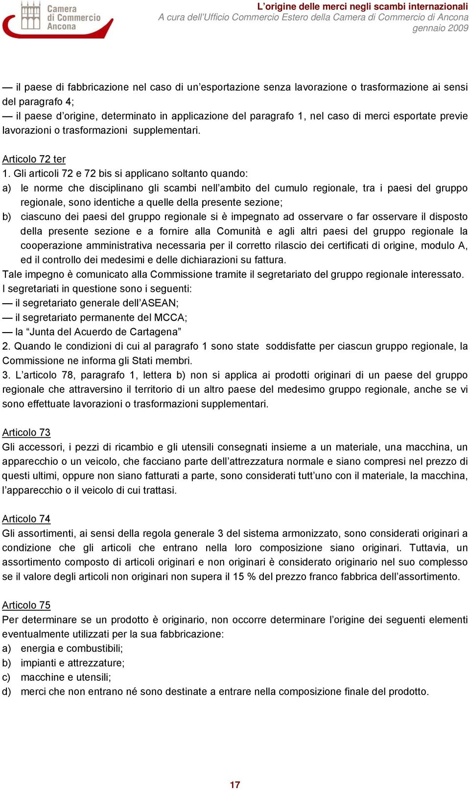 Gli articoli 72 e 72 bis si applicano soltanto quando: a) le norme che disciplinano gli scambi nell ambito del cumulo regionale, tra i paesi del gruppo regionale, sono identiche a quelle della