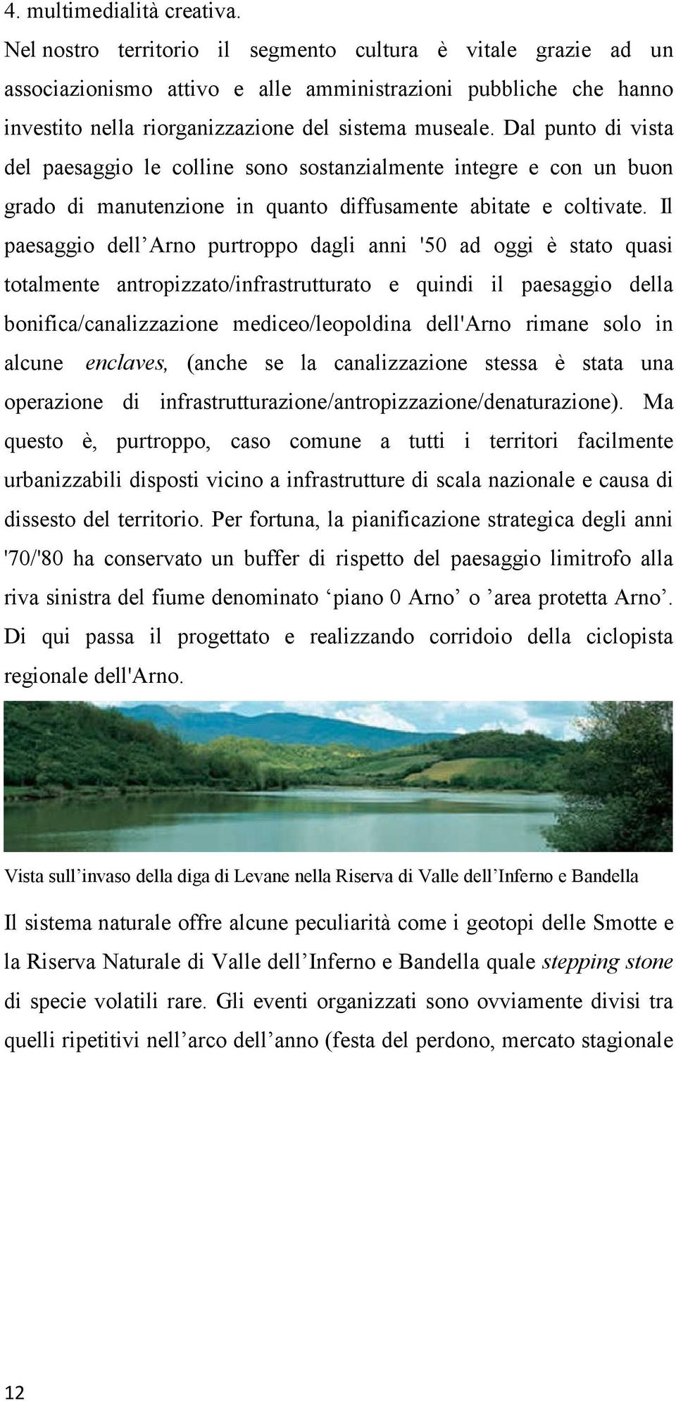 Dal punto di vista del paesaggio le colline sono sostanzialmente integre e con un buon grado di manutenzione in quanto diffusamente abitate e coltivate.