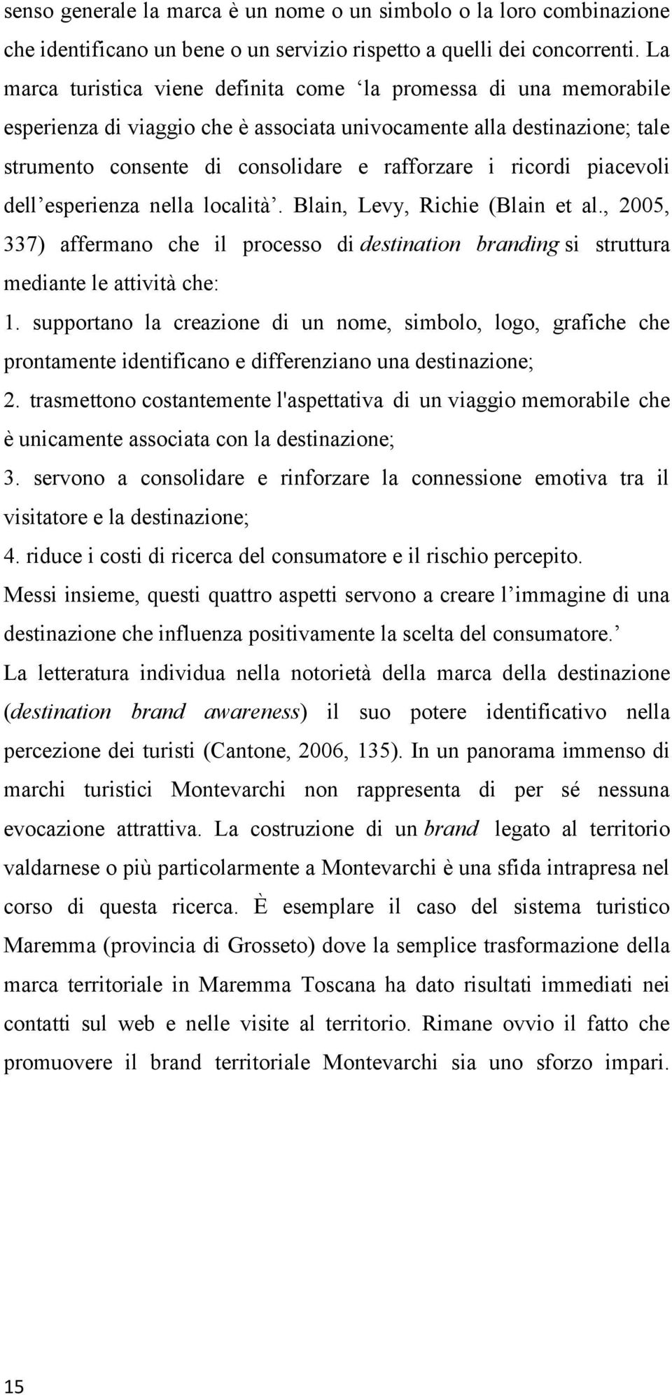 ricordi piacevoli dell esperienza nella località. Blain, Levy, Richie (Blain et al., 2005, 337) affermano che il processo di destination branding si struttura mediante le attività che: 1.