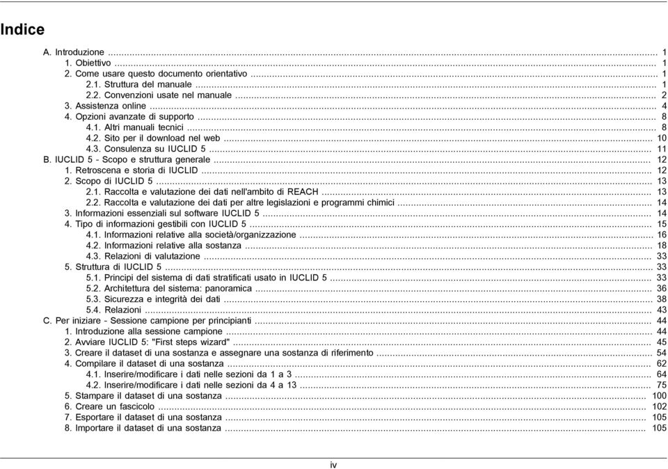 Retroscena e storia di IUCLID... 12 2. Scopo di IUCLID 5... 13 2.1. Raccolta e valutazione dei dati nell'ambito di REACH... 13 2.2. Raccolta e valutazione dei dati per altre legislazioni e programmi chimici.