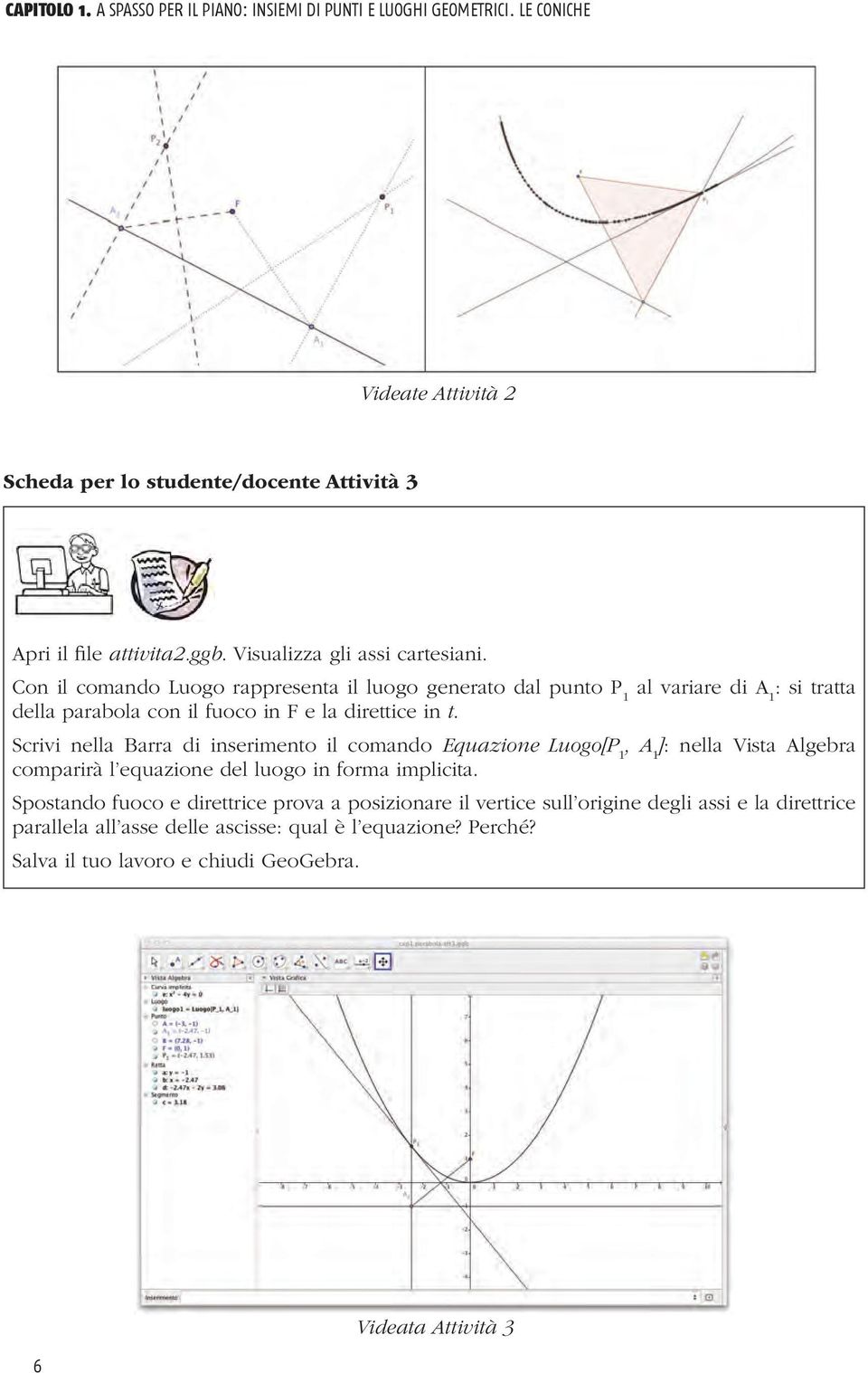 Scrivi nella Barra di inserimento il comando Equazione Luogo[P 1, A 1 ]: nella Vista Algebra comparirà l equazione del luogo in forma implicita.