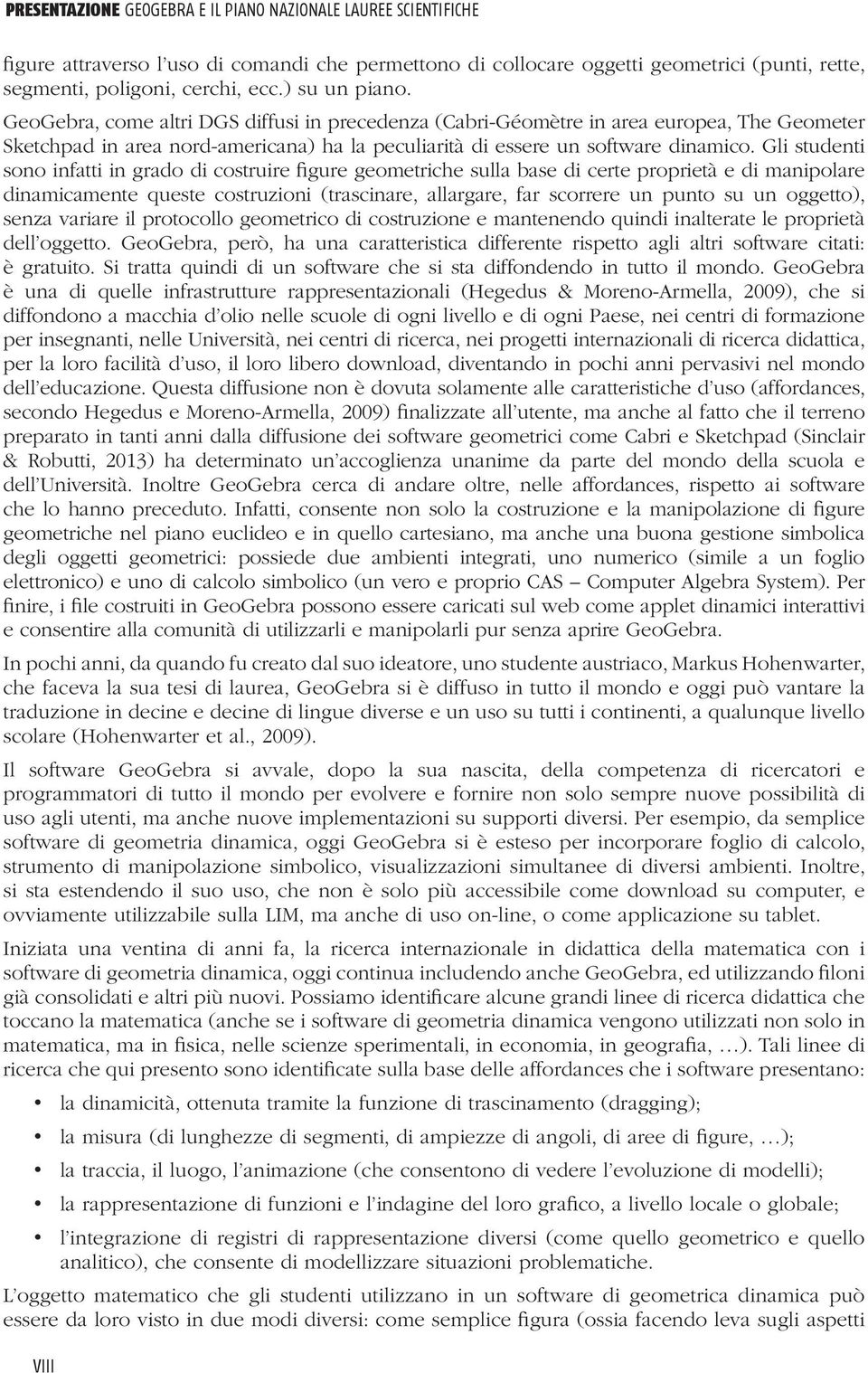 Gli studenti sono infatti in grado di costruire figure geometriche sulla base di certe proprietà e di manipolare dinamicamente queste costruzioni (trascinare, allargare, far scorrere un punto su un