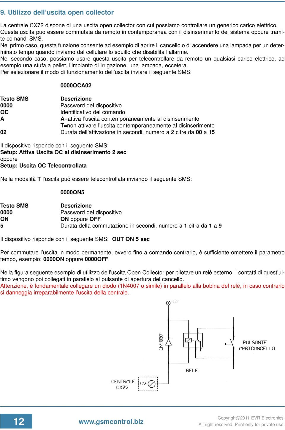 Nel primo caso, questa funzione consente ad esempio di aprire il cancello o di accendere una lampada per un determinato tempo quando inviamo dal cellulare lo squillo che disabilita l allarme.