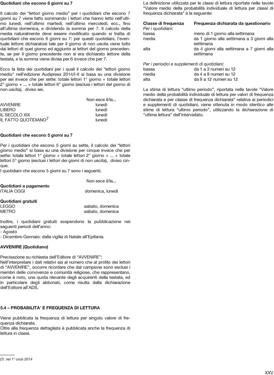 Il calcolo della media naturalmente deve essere modificato quando si tratta di quotidiani che escono 6 giorni su 7: per questi quotidiani, l eventuale lettore dichiaratosi tale per il giorno di non