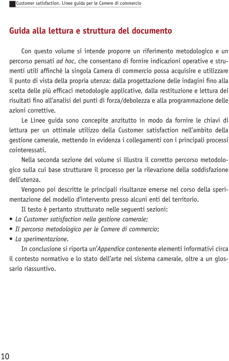 fornire indicazioni operative e strumenti utili affinché la singola Camera di commercio possa acquisire e utilizzare il punto di vista della propria utenza: dalla progettazione delle indagini fino