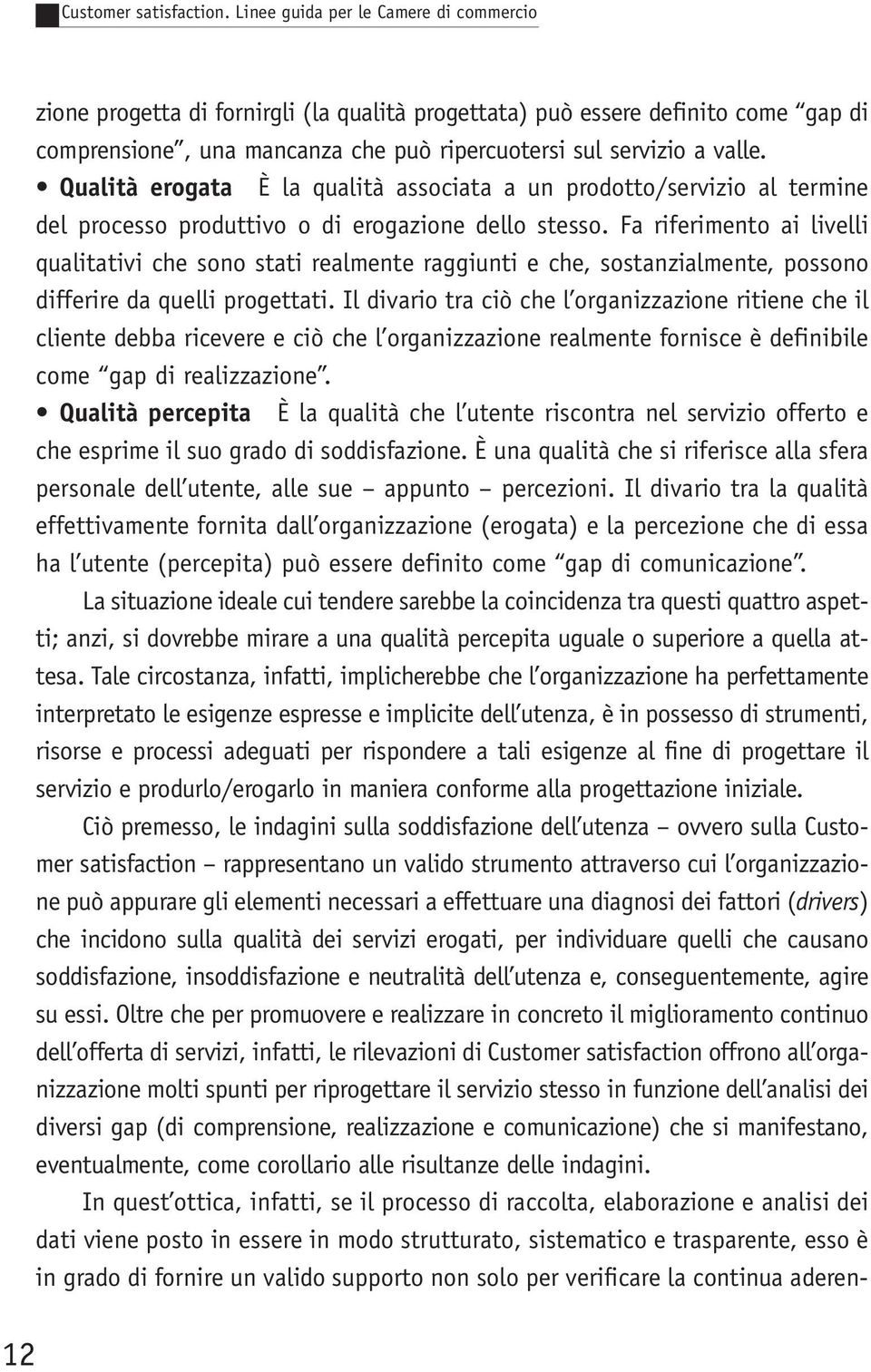 Qualità erogata È la qualità associata a un prodotto/servizio al termine del processo produttivo o di erogazione dello stesso.