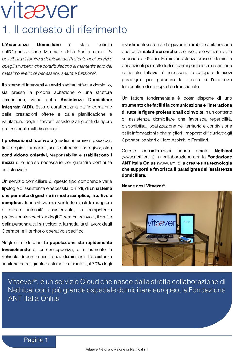 Il sistema di interventi e servizi sanitari offerti a domicilio, sia presso la propria abitazione o una struttura comunitaria, viene detto Assistenza Domiciliare Integrata (ADI).