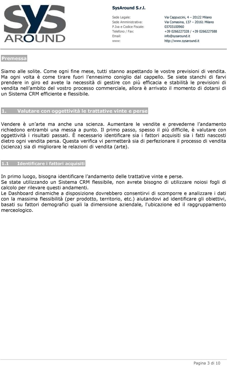 momento di dotarsi di un Sistema CRM efficiente e flessibile. 1. Valutare con oggettività le trattative vinte e perse Vendere è un arte ma anche una scienza.