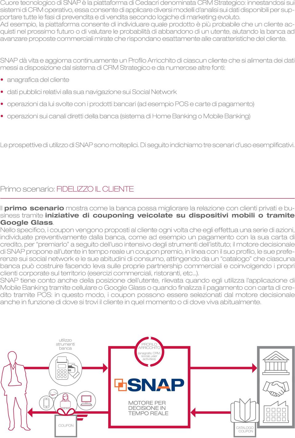 Ad esempio, la piattaforma consente di individuare quale prodotto è più probabile che un cliente acquisti nel prossimo futuro o di valutare le probabilità di abbandono di un utente, aiutando la banca