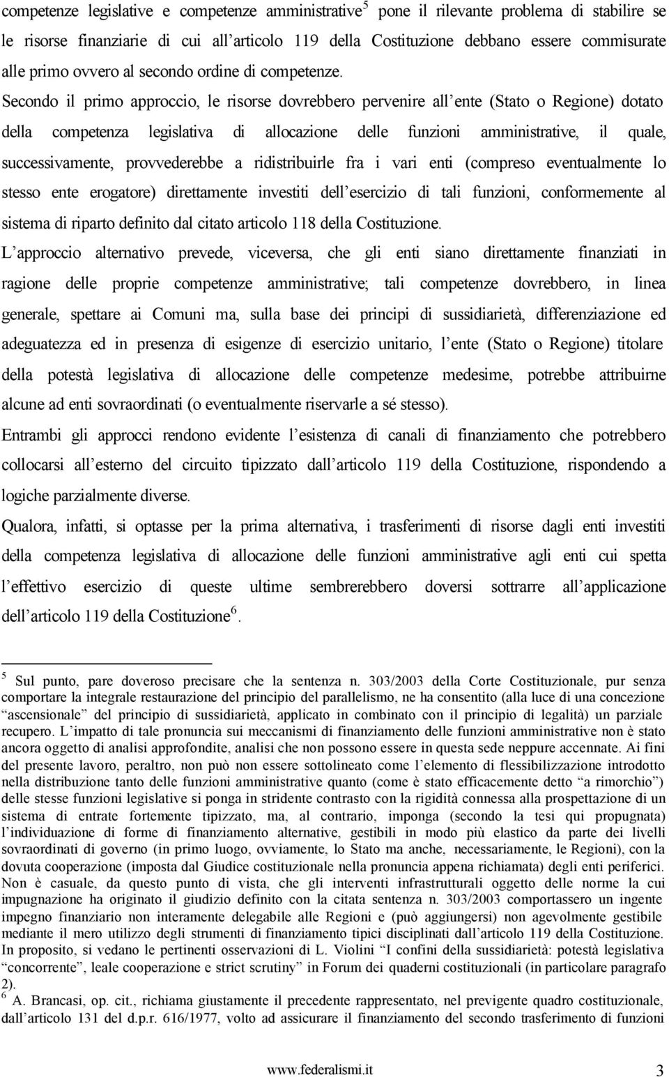 Secondo il primo approccio, le risorse dovrebbero pervenire all ente (Stato o Regione) dotato della competenza legislativa di allocazione delle funzioni amministrative, il quale, successivamente,