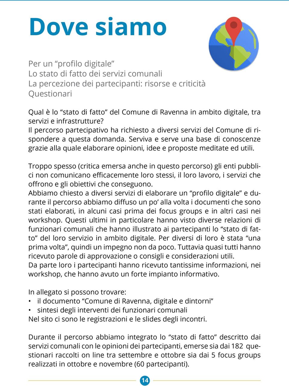 Serviva e serve una base di conoscenze grazie alla quale elaborare opinioni, idee e proposte meditate ed utili.