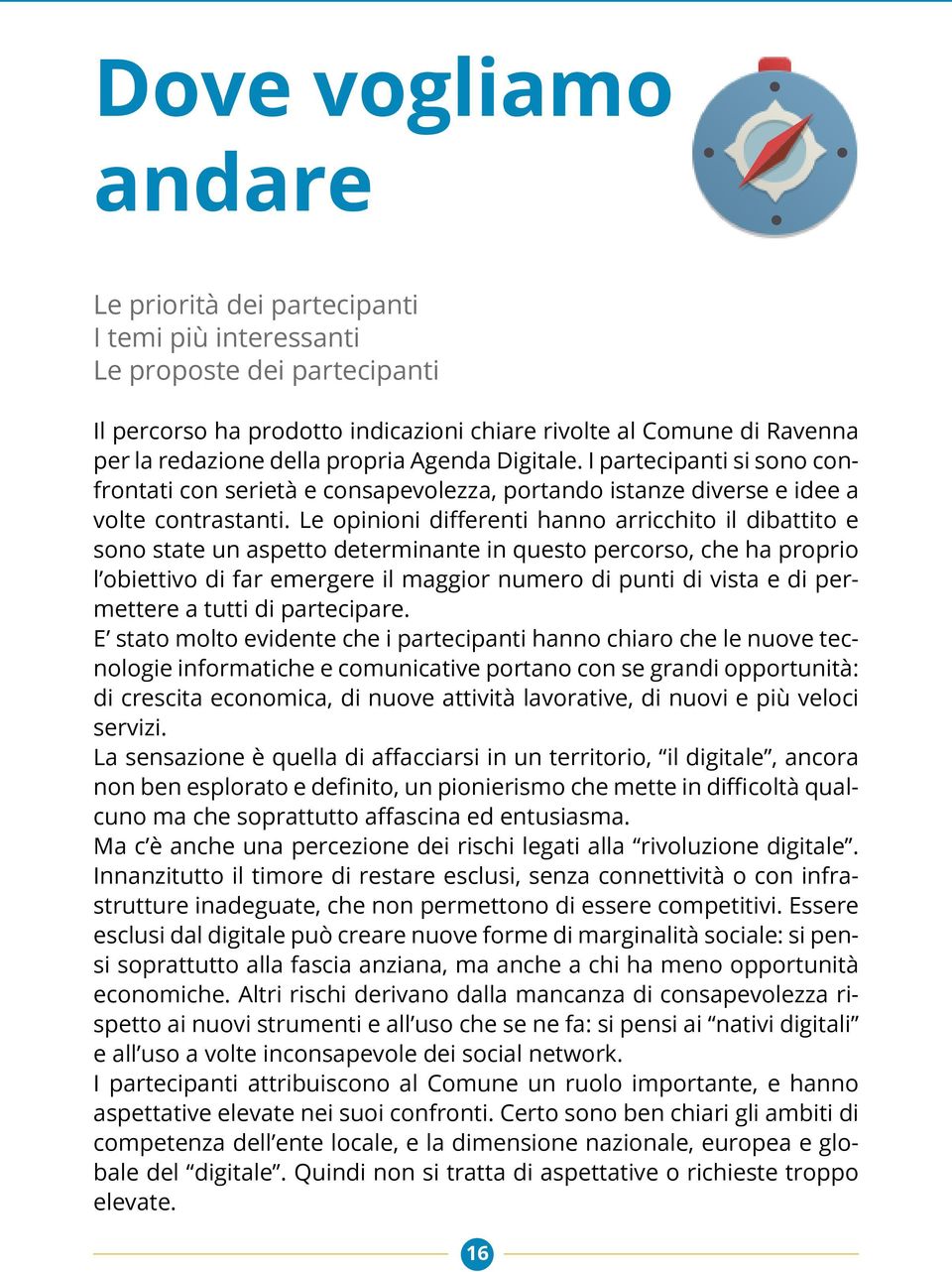 Le opinioni differenti hanno arricchito il dibattito e sono state un aspetto determinante in questo percorso, che ha proprio l obiettivo di far emergere il maggior numero di punti di vista e di