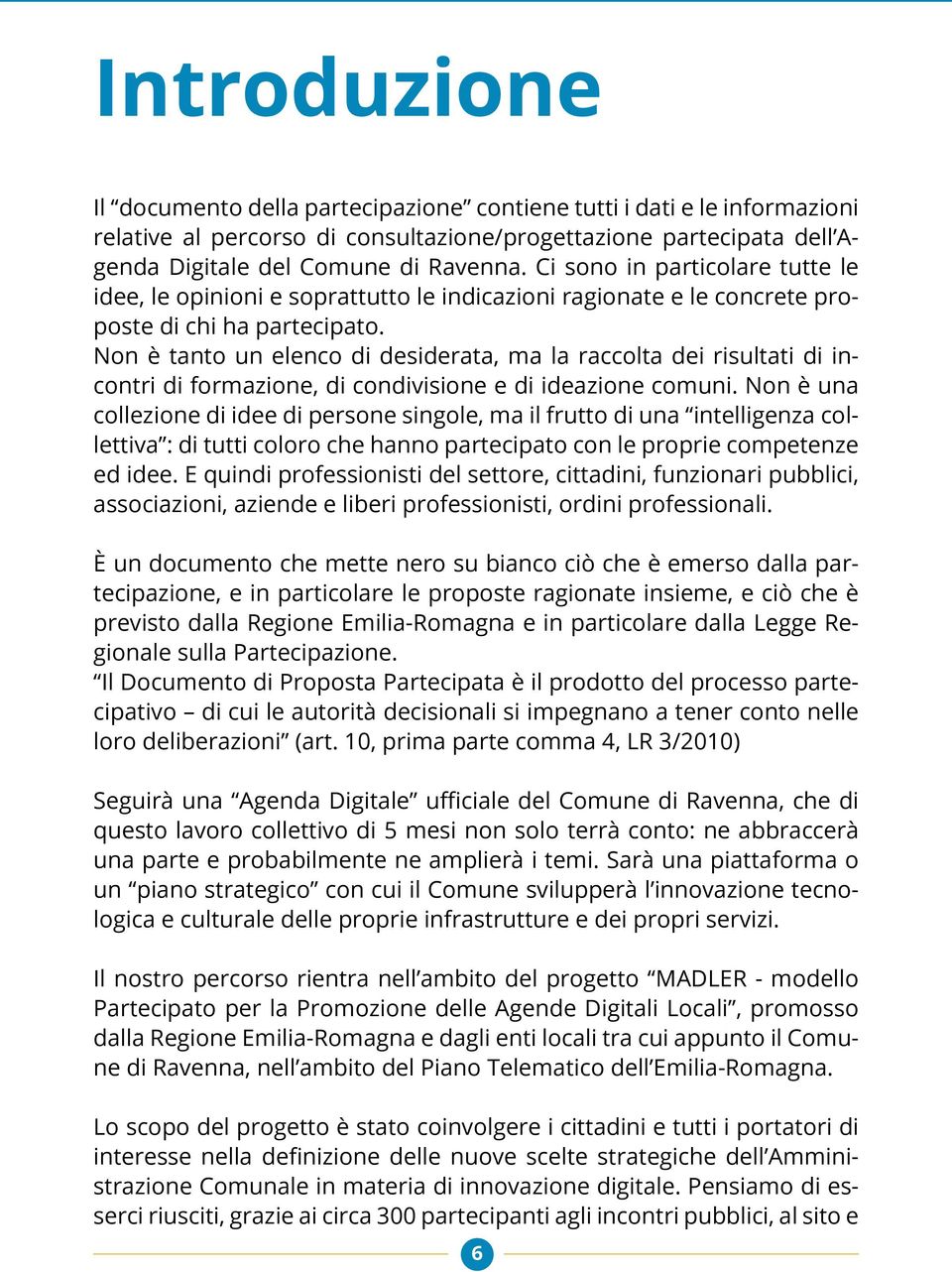 Non è tanto un elenco di desiderata, ma la raccolta dei risultati di incontri di formazione, di condivisione e di ideazione comuni.