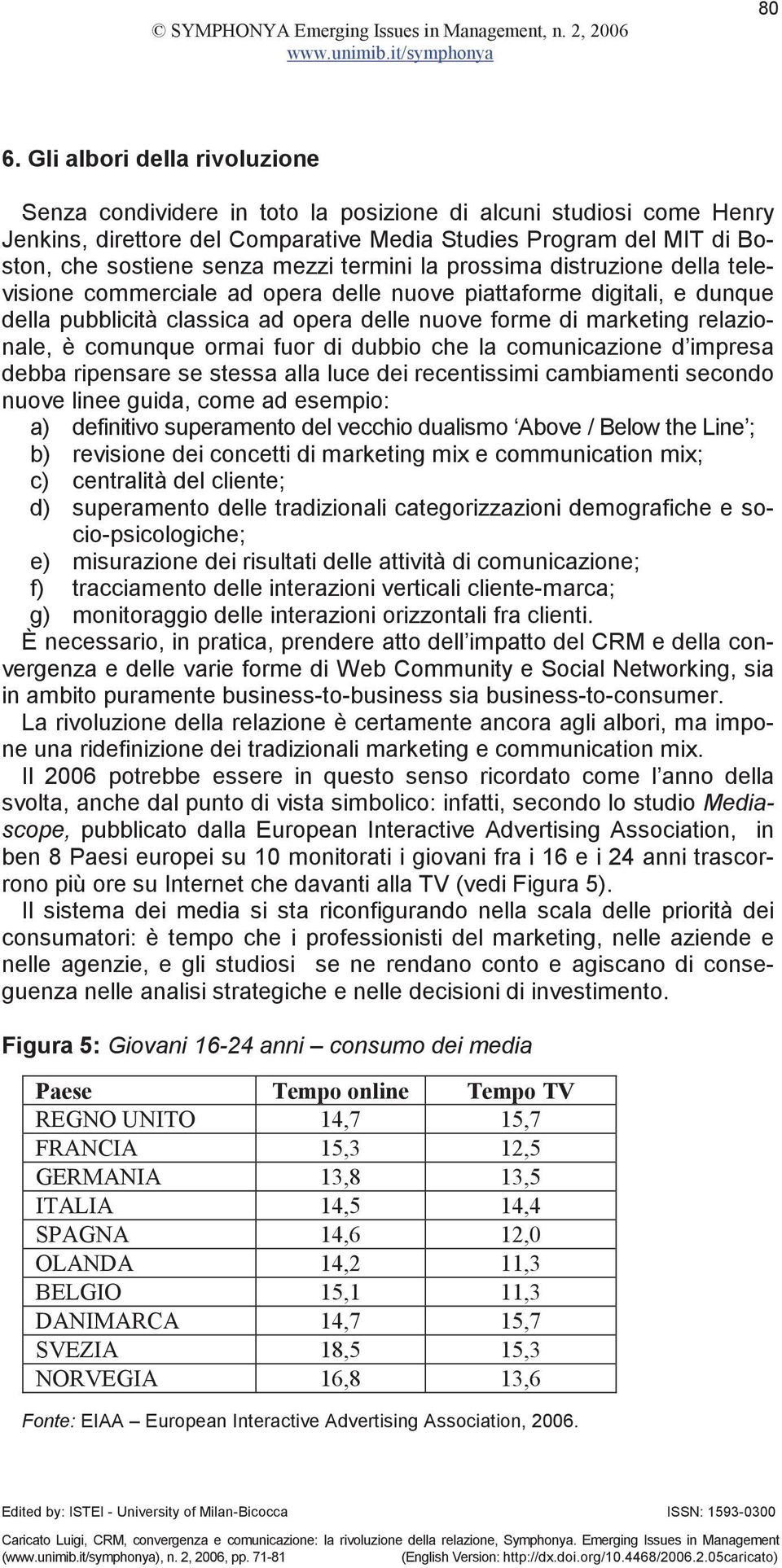 è comunque ormai fuor di dubbio che la comunicazione d impresa debba ripensare se stessa alla luce dei recentissimi cambiamenti secondo nuove linee guida, come ad esempio: a) definitivo superamento