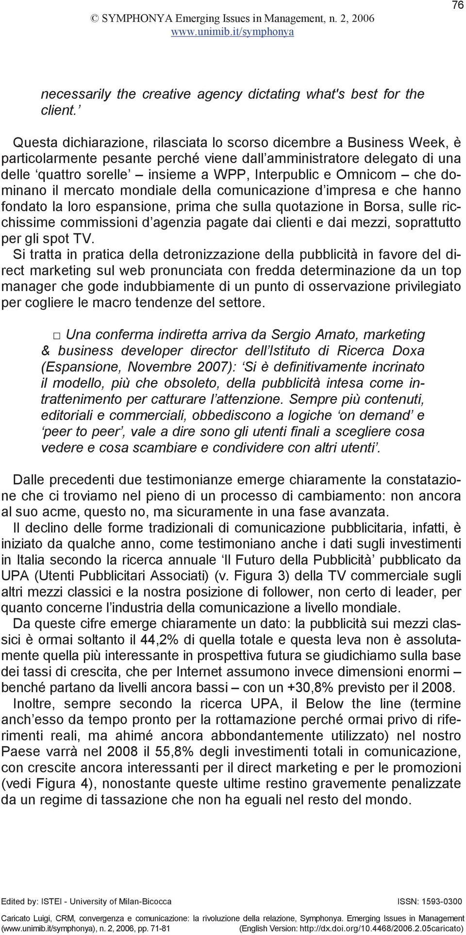 Omnicom che dominano il mercato mondiale della comunicazione d impresa e che hanno fondato la loro espansione, prima che sulla quotazione in Borsa, sulle ricchissime commissioni d agenzia pagate dai