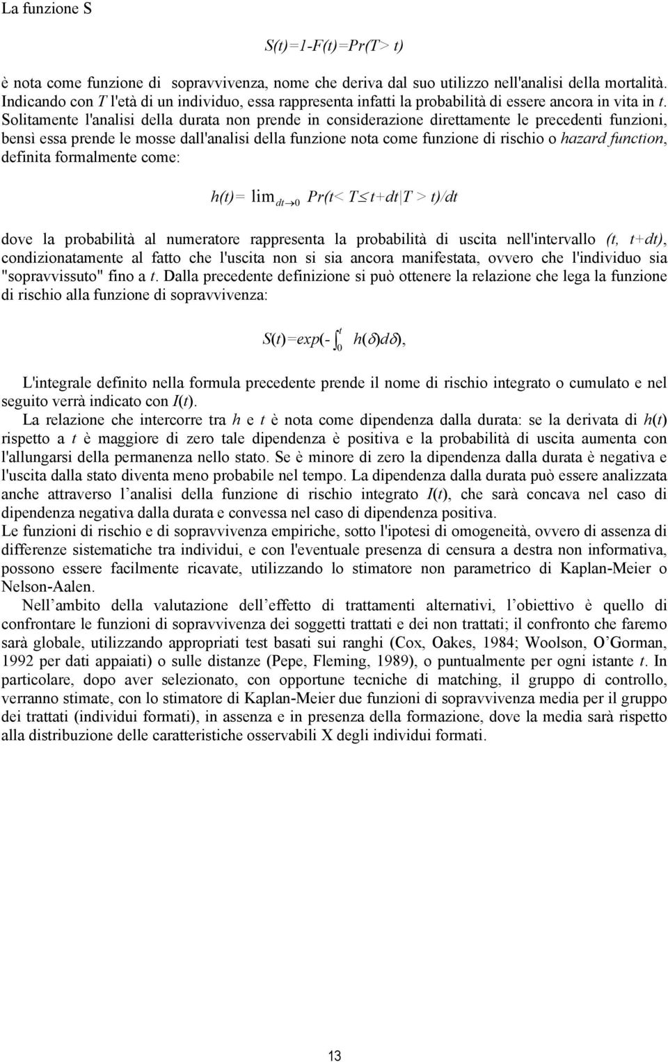 Solitamente l'analisi della durata non prende in considerazione direttamente le precedenti funzioni, bensì essa prende le mosse dall'analisi della funzione nota come funzione di rischio o hazard