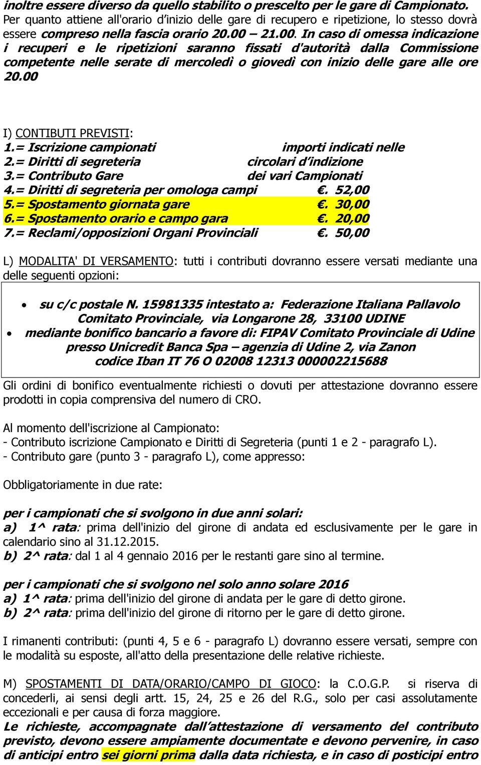 21.00. In caso di omessa indicazione i recuperi e le ripetizioni saranno fissati d'autorità dalla Commissione competente nelle serate di mercoledì o giovedì con inizio delle gare alle ore 20.