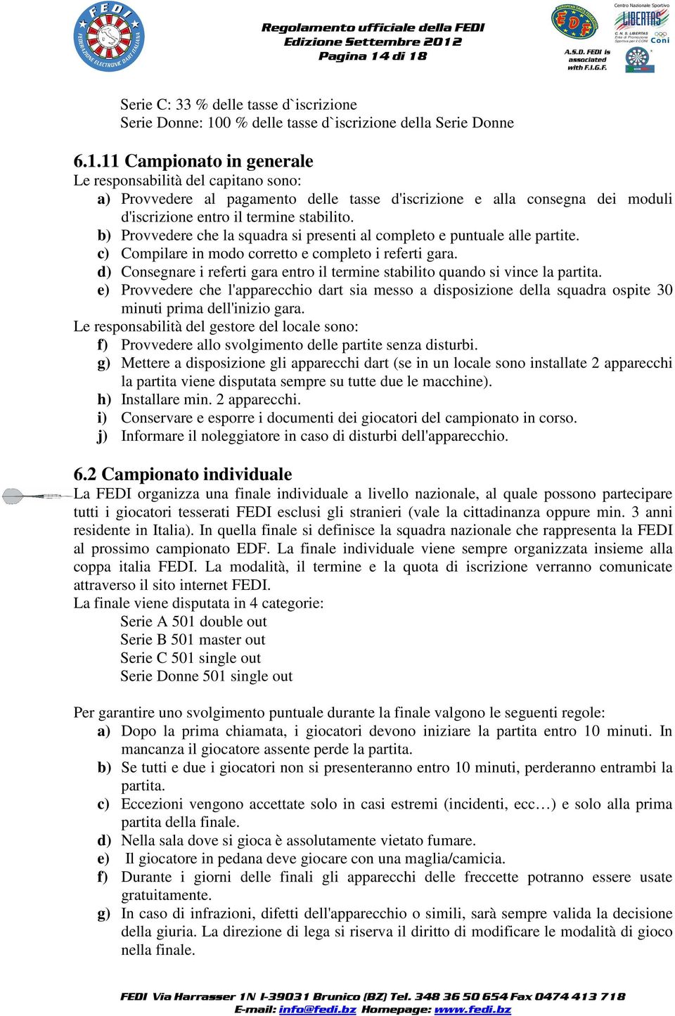 d) Consegnare i referti gara entro il termine stabilito quando si vince la partita. e) Provvedere che l'apparecchio dart sia messo a disposizione della squadra ospite 30 minuti prima dell'inizio gara.