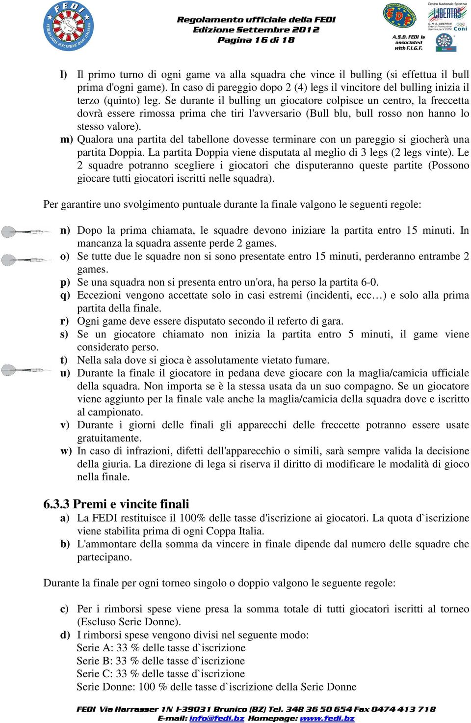 Se durante il bulling un giocatore colpisce un centro, la freccetta dovrà essere rimossa prima che tiri l'avversario (Bull blu, bull rosso non hanno lo stesso valore).