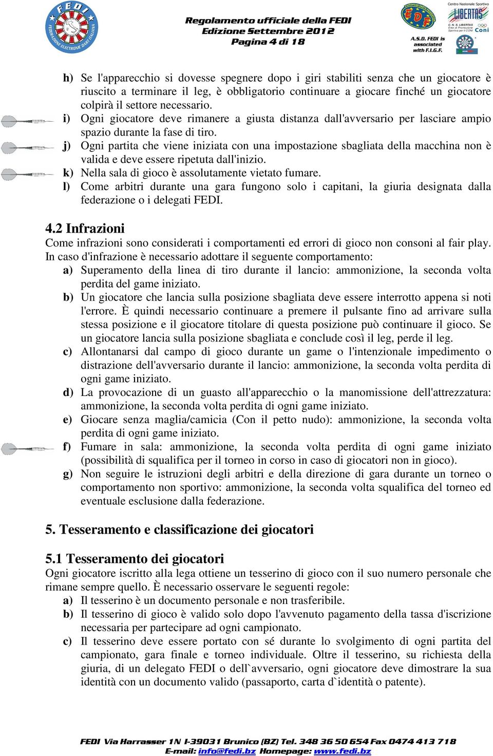 j) Ogni partita che viene iniziata con una impostazione sbagliata della macchina non è valida e deve essere ripetuta dall'inizio. k) Nella sala di gioco è assolutamente vietato fumare.