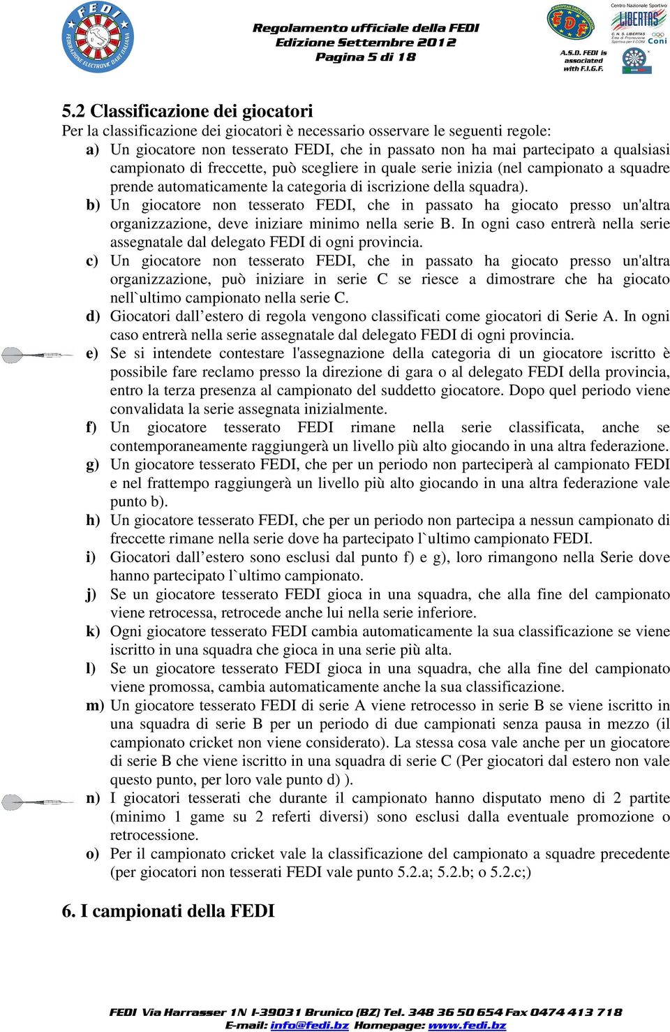 campionato di freccette, può scegliere in quale serie inizia (nel campionato a squadre prende automaticamente la categoria di iscrizione della squadra).