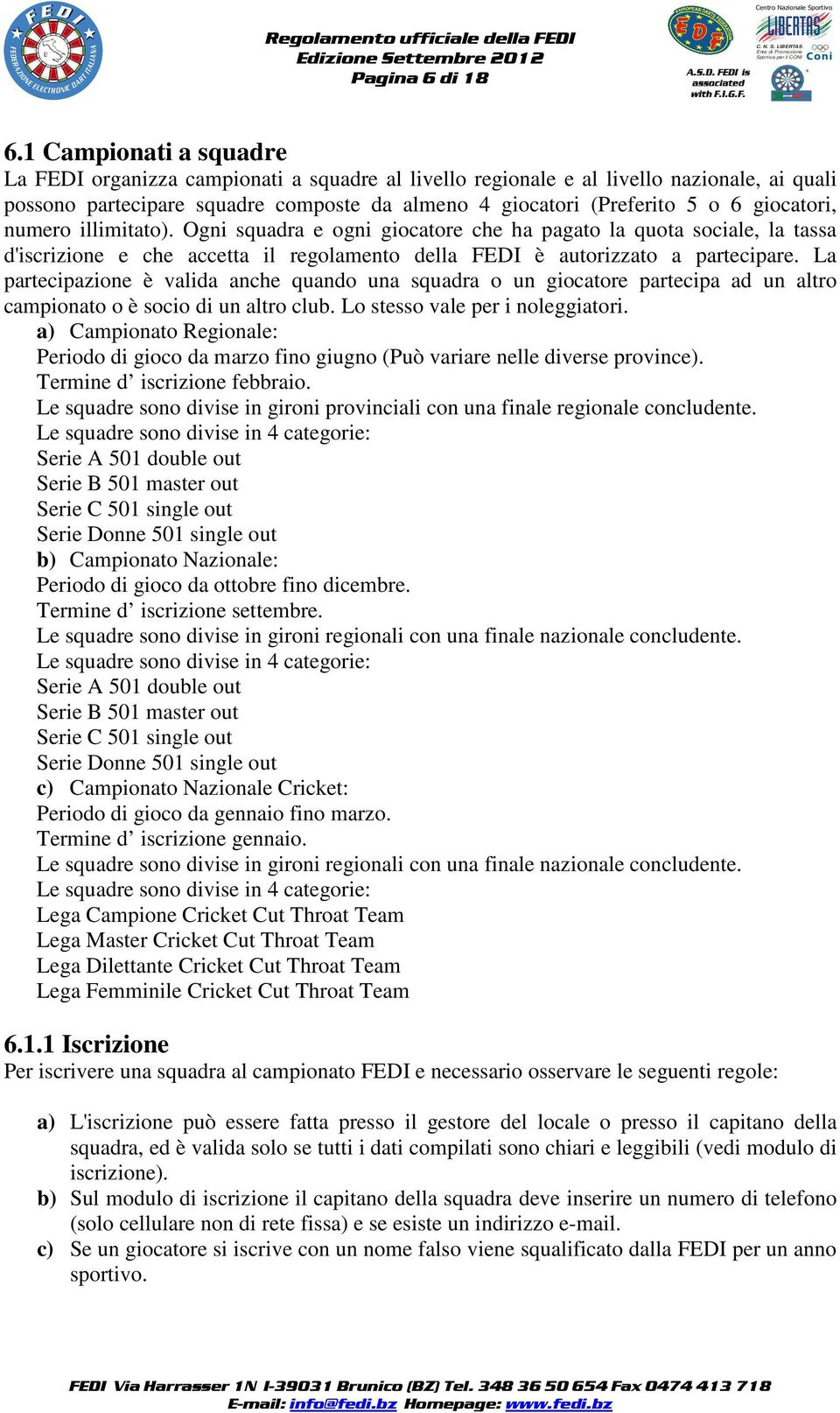 giocatori, numero illimitato). Ogni squadra e ogni giocatore che ha pagato la quota sociale, la tassa d'iscrizione e che accetta il regolamento della FEDI è autorizzato a partecipare.