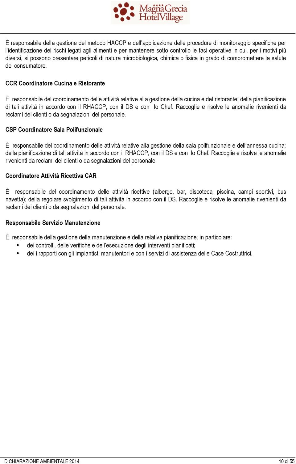 CCR Coordinatore Cucina e Ristorante È responsabile del coordinamento delle attività relative alla gestione della cucina e del ristorante; della pianificazione di tali attività in accordo con il