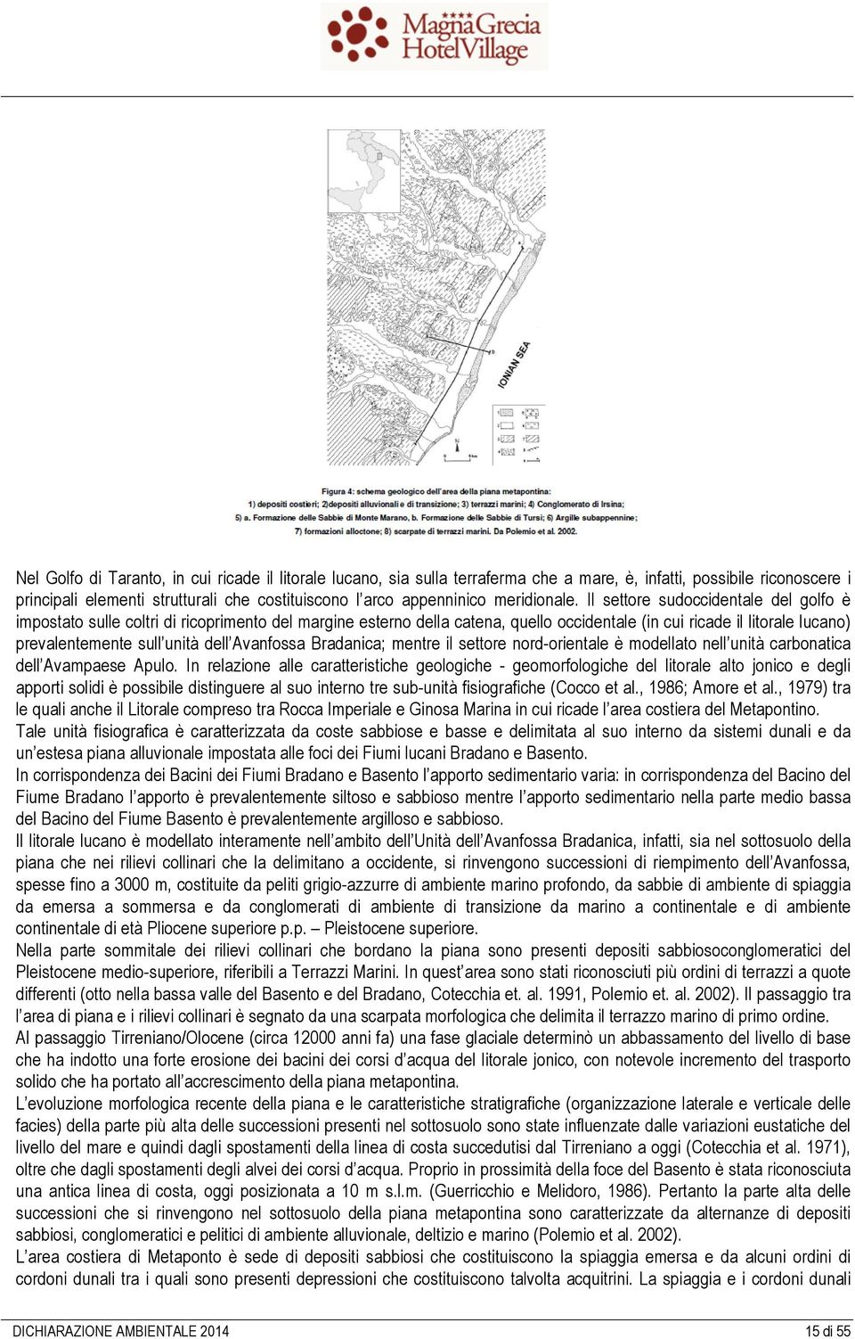 Il settore sudoccidentale del golfo è impostato sulle coltri di ricoprimento del margine esterno della catena, quello occidentale (in cui ricade il litorale lucano) prevalentemente sull unità dell