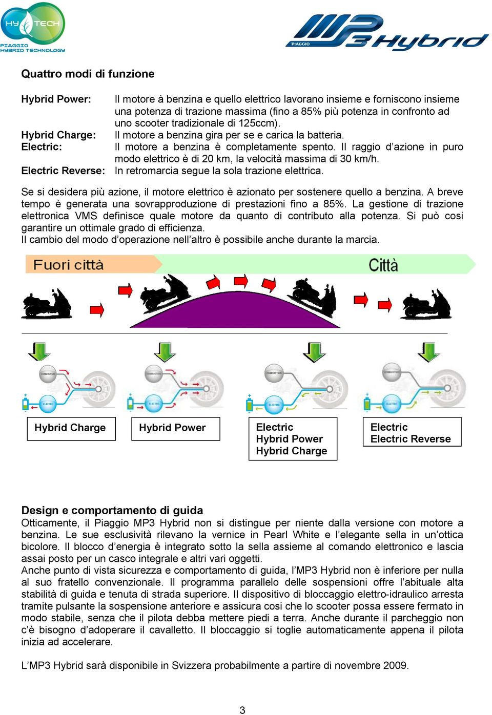 Il raggio d azione in puro modo elettrico è di 20 km, la velocità massima di 30 km/h. Electric Reverse: In retromarcia segue la sola trazione elettrica.