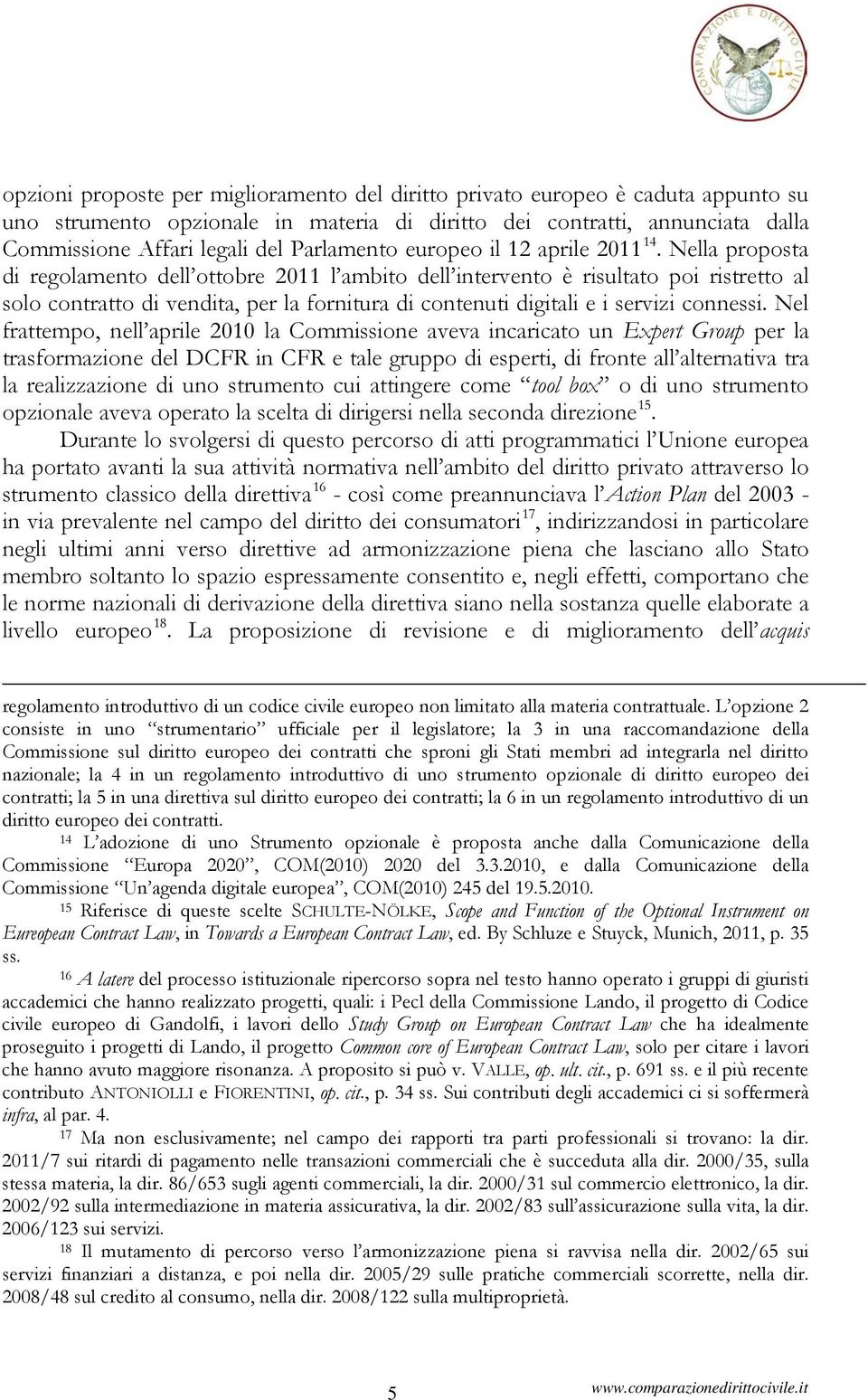 Nella proposta di regolamento dell ottobre 2011 l ambito dell intervento è risultato poi ristretto al solo contratto di vendita, per la fornitura di contenuti digitali e i servizi connessi.