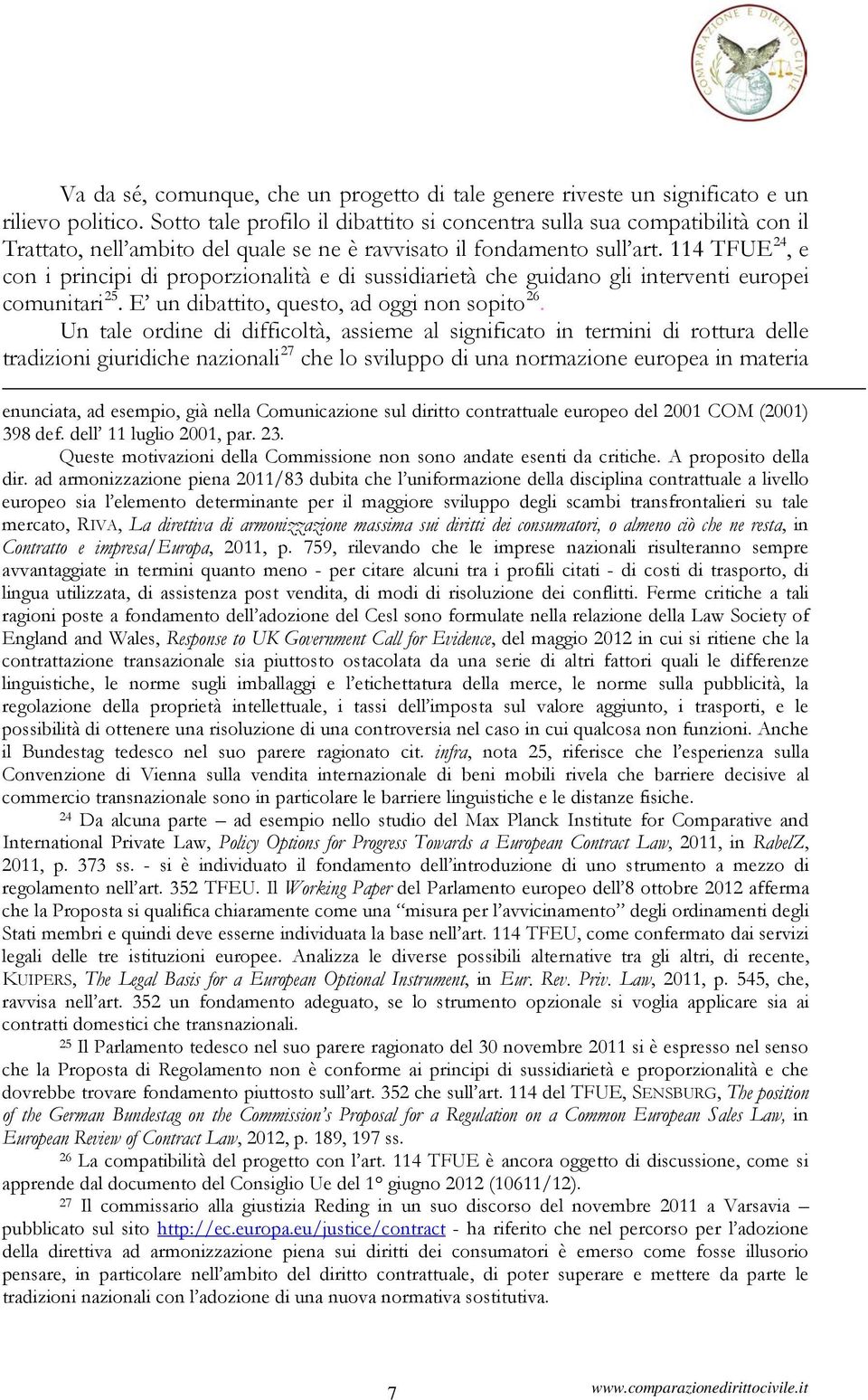 114 TFUE 24, e con i principi di proporzionalità e di sussidiarietà che guidano gli interventi europei comunitari 25. E un dibattito, questo, ad oggi non sopito 26.